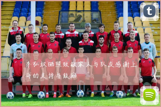李弘权晒照致敬家人与队友感谢上海的支持与鼓励