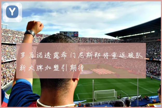 罗马诺透露希门尼斯即将重返狼队新大牌加盟引期待