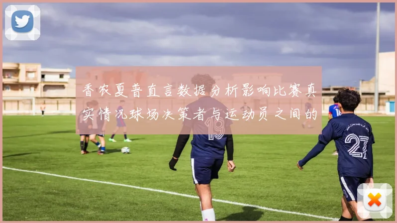 香农夏普直言数据分析影响比赛真实情况球场决策者与运动员之间的距离