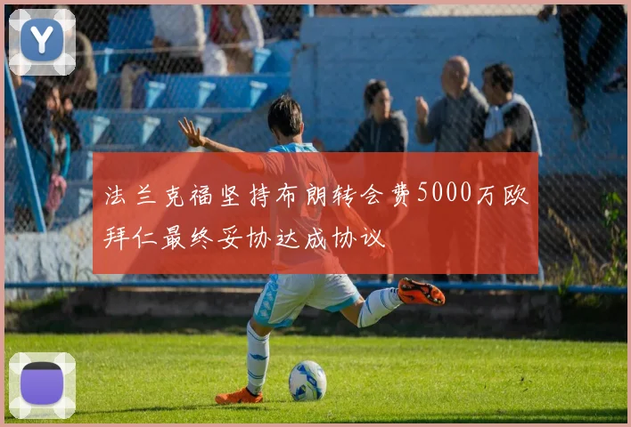 法兰克福坚持布朗转会费5000万欧拜仁最终妥协达成协议