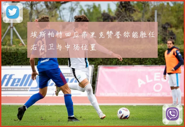 埃斯帕特回应弗里克赞誉称能胜任右后卫与中场位置