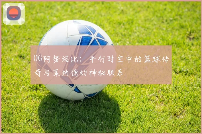 OG阿努诺比：平行时空中的篮球传奇与莱纳德的神秘联系