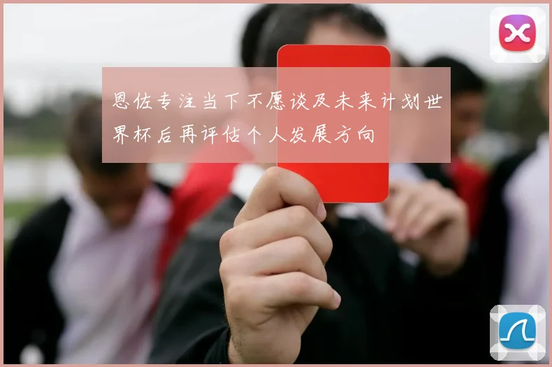 恩佐专注当下不愿谈及未来计划世界杯后再评估个人发展方向